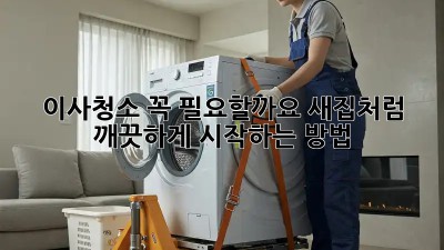 이사청소, 꼭 필요할까요? 새집처럼 깨끗하게 시작하는 방법!