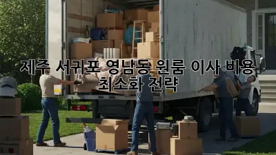제주 서귀포 영남동 원룸 이사, 비용 최소화 전략!