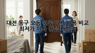 대전 동구 오동 원룸 이사 비용 비교: 최저가 이사 꿀팁 대방출! ✨